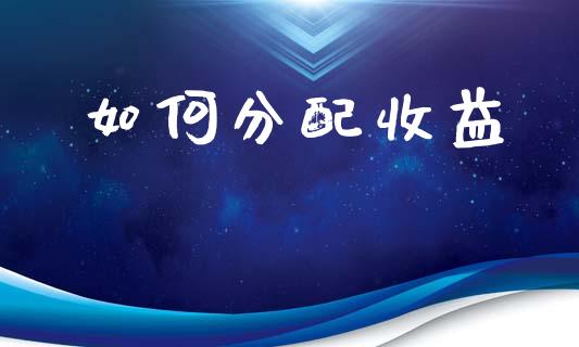 如何分配收益_https://m.apzhendong.com_全球经济_第1张