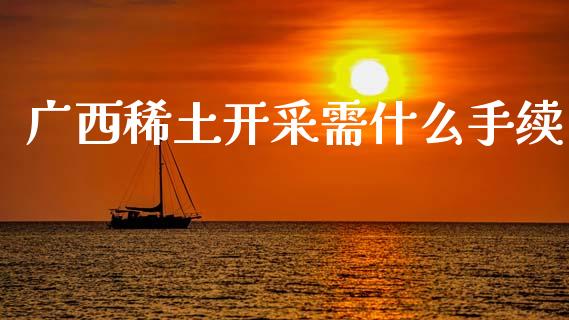 广西稀土开采需什么手续_https://m.apzhendong.com_财务分析_第1张