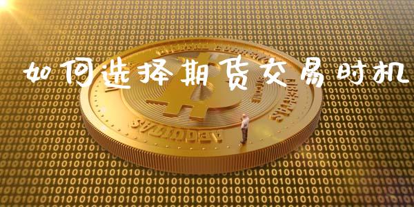 如何选择期货交易时机_https://m.apzhendong.com_财务分析_第1张