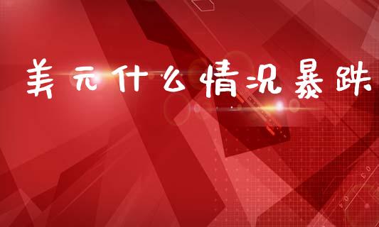 美元什么情况暴跌_https://m.apzhendong.com_全球经济_第1张