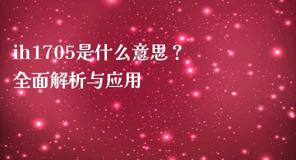 ih1705是什么意思？全面解析与应用_https://m.apzhendong.com_财务分析_第1张