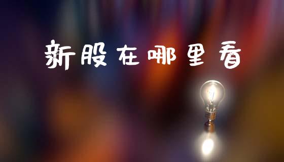 新股在哪里看_https://m.apzhendong.com_全球经济_第1张
