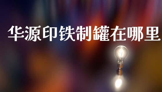 华源印铁制罐在哪里_https://m.apzhendong.com_全球经济_第1张