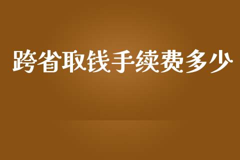 跨省取钱手续费多少_https://m.apzhendong.com_财经资讯_第1张