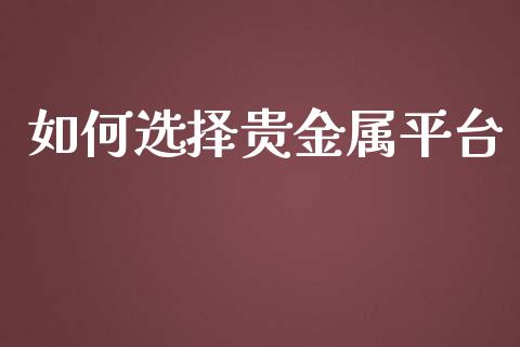 如何选择贵金属平台_https://m.apzhendong.com_财经资讯_第1张