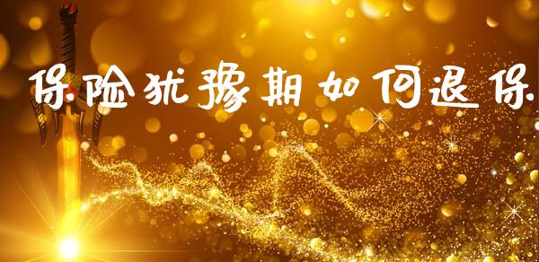 保险犹豫期如何退保_https://m.apzhendong.com_财经资讯_第1张