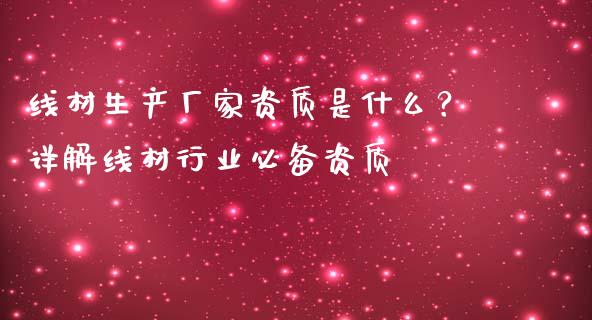 线材生产厂家资质是什么？详解线材行业必备资质_https://m.apzhendong.com_财经资讯_第1张