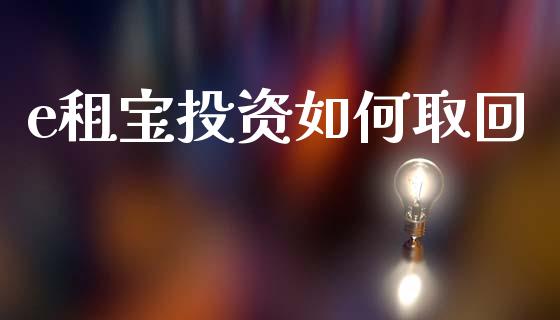 e租宝投资如何取回_https://m.apzhendong.com_财经资讯_第1张