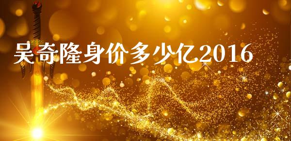 吴奇隆身价多少亿2016_https://m.apzhendong.com_财经资讯_第1张