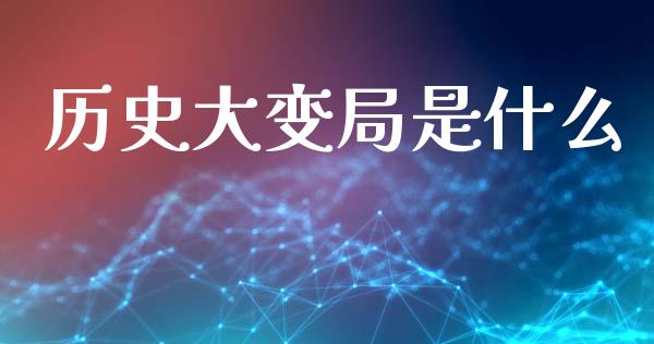历史大变局是什么_https://m.apzhendong.com_财经资讯_第1张