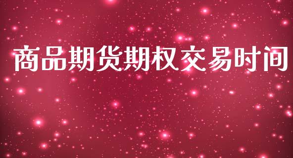 商品期货期权交易时间_https://m.apzhendong.com_期货行情_第1张