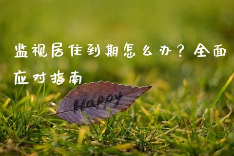 监视居住到期怎么办？全面应对指南_https://m.apzhendong.com_财经资讯_第1张