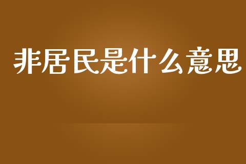 非居民是什么意思_https://m.apzhendong.com_全球经济_第1张