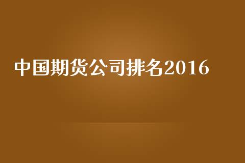 中国期货公司排名2016_https://m.apzhendong.com_财经资讯_第1张