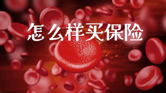 怎么样买保险_https://m.apzhendong.com_全球经济_第1张