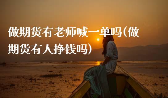 做期货有老师喊一单吗(做期货有人挣钱吗)_https://m.apzhendong.com_财务分析_第1张
