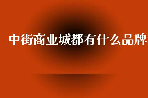 中街商业城都有什么品牌_https://m.apzhendong.com_期货行情_第1张