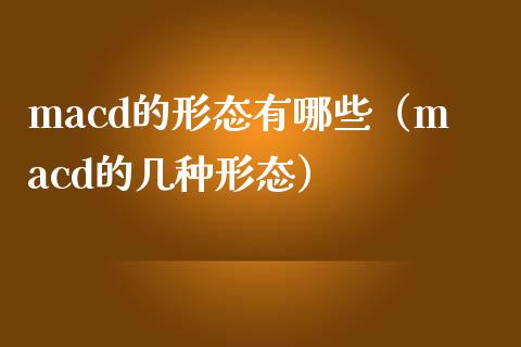 macd的形态有哪些（macd的几种形态）_https://m.apzhendong.com_财务分析_第1张