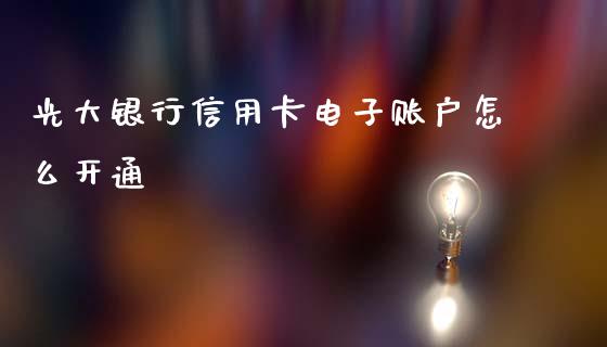 光大银行信用卡电子账户怎么开通_https://m.apzhendong.com_财经资讯_第1张