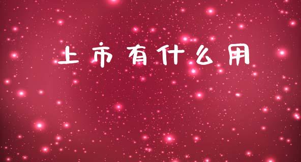 上市有什么用_https://m.apzhendong.com_期货行情_第1张