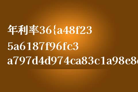 年利率36%是多少_https://m.apzhendong.com_期货行情_第1张