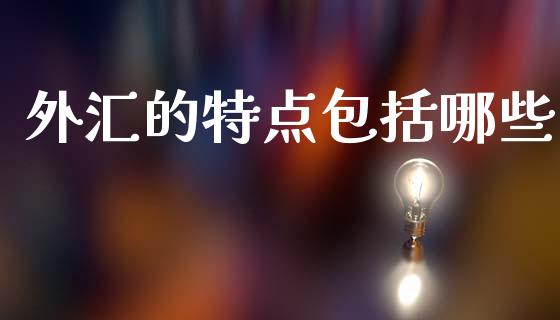 外汇的特点包括哪些_https://m.apzhendong.com_期货行情_第1张