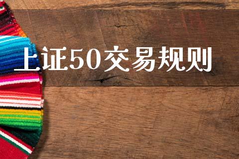 上证50交易规则_https://m.apzhendong.com_全球经济_第1张