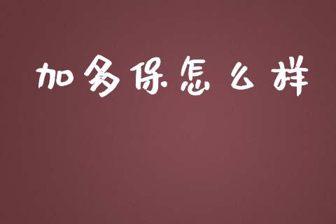 加多保怎么样_https://m.apzhendong.com_财务分析_第1张