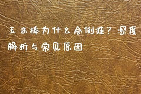 玉米棒为什么会倒挂？深度解析与常见原因_https://m.apzhendong.com_期货行情_第1张