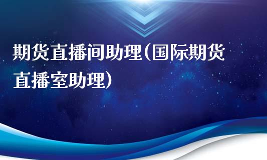 期货直播间助理(国际期货直播室助理)_https://m.apzhendong.com_财务分析_第1张