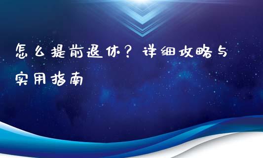 怎么提前退休？详细攻略与实用指南_https://m.apzhendong.com_全球经济_第1张