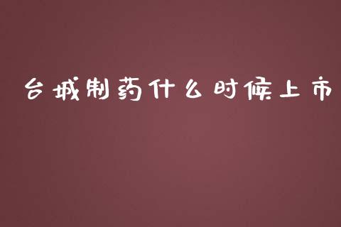 台城制药什么时候上市_https://m.apzhendong.com_期货行情_第1张