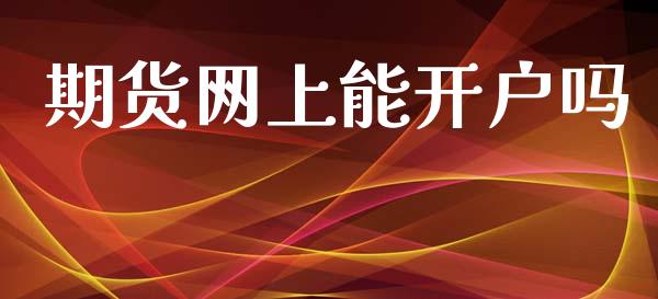 期货网上能开户吗_https://m.apzhendong.com_财经资讯_第1张