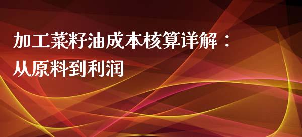 加工菜籽油成本核算详解：从原料到利润_https://m.apzhendong.com_期货行情_第1张