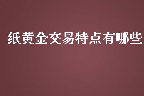 纸黄金交易特点有哪些_https://m.apzhendong.com_期货行情_第1张