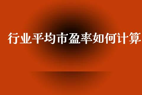 行业平均市盈率如何计算_https://m.apzhendong.com_期货行情_第1张