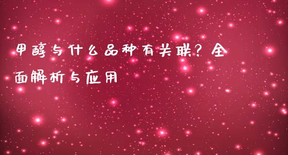 甲醇与什么品种有关联？全面解析与应用_https://m.apzhendong.com_财经资讯_第1张