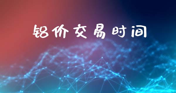 铝价交易时间_https://m.apzhendong.com_财经资讯_第1张