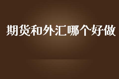 期货和外汇哪个好做_https://m.apzhendong.com_财务分析_第1张