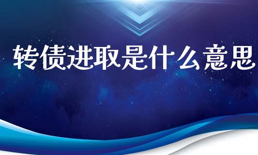 转债进取是什么意思_https://m.apzhendong.com_全球经济_第1张