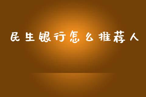 民生银行怎么推荐人_https://m.apzhendong.com_期货行情_第1张