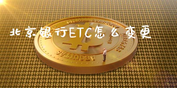 北京银行ETC怎么变更_https://m.apzhendong.com_全球经济_第1张