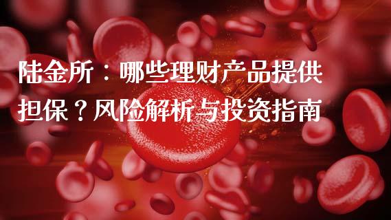 陆金所：哪些理财产品提供担保？风险解析与投资指南_https://m.apzhendong.com_期货行情_第1张