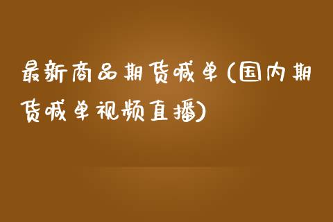 最新商品期货喊单(国内期货喊单视频直播)_https://m.apzhendong.com_全球经济_第1张