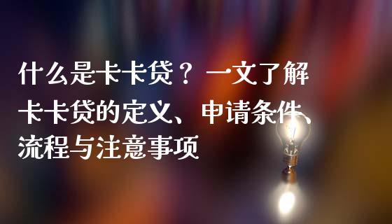 什么是卡卡贷？ 一文了解卡卡贷的定义、申请条件、流程与注意事项_https://m.apzhendong.com_期货行情_第1张