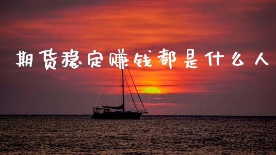 期货稳定赚钱都是什么人_https://m.apzhendong.com_财务分析_第1张