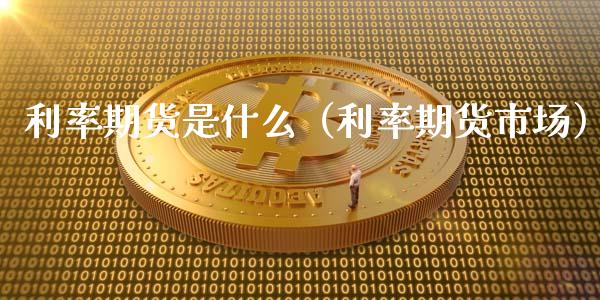 利率期货是什么（利率期货市场）_https://m.apzhendong.com_财务分析_第1张