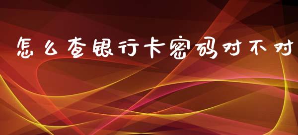 怎么查银行卡密码对不对_https://m.apzhendong.com_财务分析_第1张