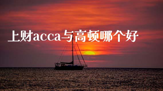 上财acca与高顿哪个好_https://m.apzhendong.com_期货行情_第1张
