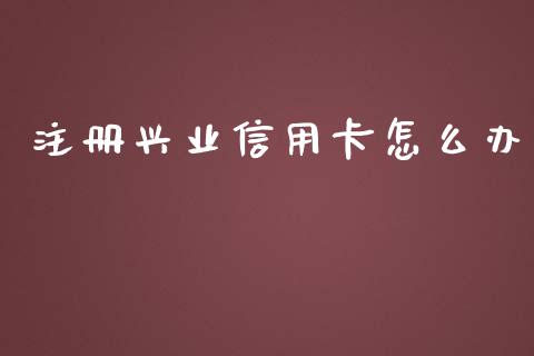 注册兴业信用卡怎么办_https://m.apzhendong.com_财经资讯_第1张